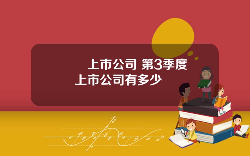 虧損上市公司 第3季度虧損上市公司有多少